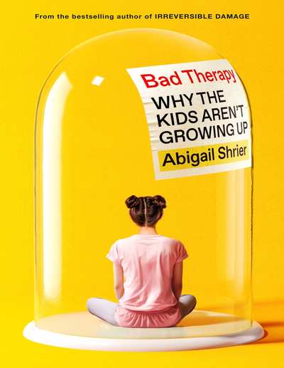 Bad Therapy Why the Kids Arent Growing Up (Abigail Shrier)