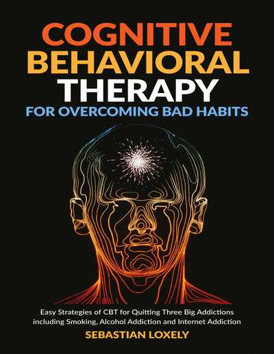 Cognitive Behavioral Therapy for Overcoming Bad Habits Easy Strategies of CBT fo
