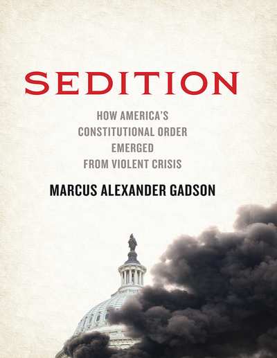 Sedition: How America’s Constitutional Order Emerged from Violent Crisis